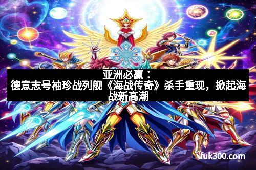 亚洲必赢:德意志号袖珍战列舰《海战传奇》杀手重现,掀起海战新高潮