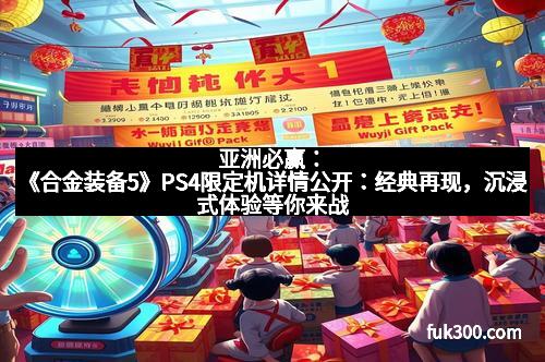 亚洲必赢:《合金装备5》PS4限定机详情公开:经典再现,沉浸式体验等你来战